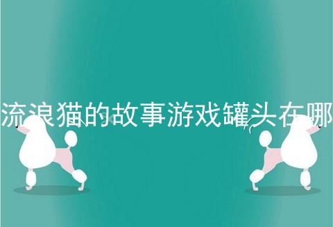 流浪猫的故事游戏罐头在哪