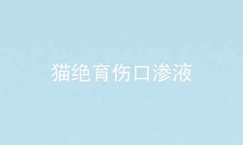 猫绝育伤口渗液
