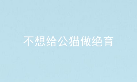 不想给公猫做绝育