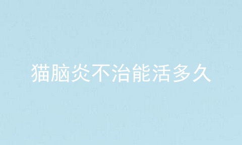 猫脑炎不治能活多久