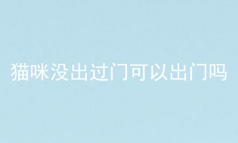 猫咪没出过门可以出门吗