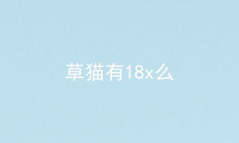 草猫有18x么
