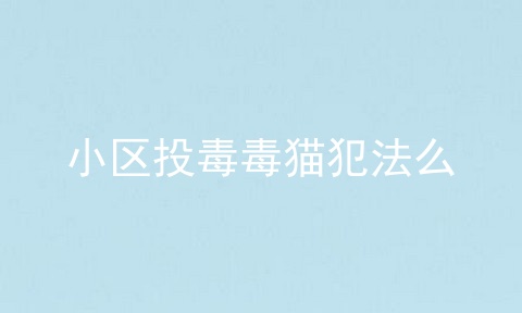 小区投毒毒猫犯法么