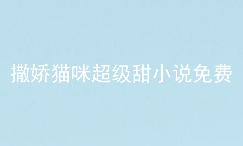 撒娇猫咪超级甜小说免费