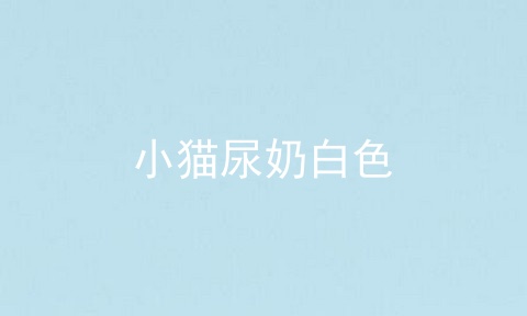 小猫尿奶白色