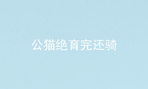 公猫绝育完还骑