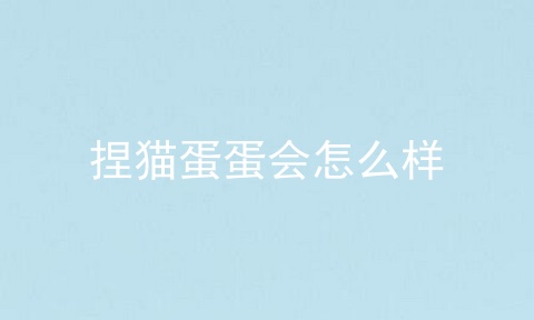 捏猫蛋蛋会怎么样