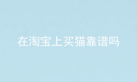 在淘宝上买猫靠谱吗