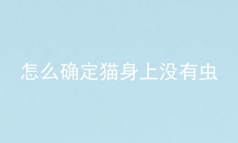 怎么确定猫身上没有虫