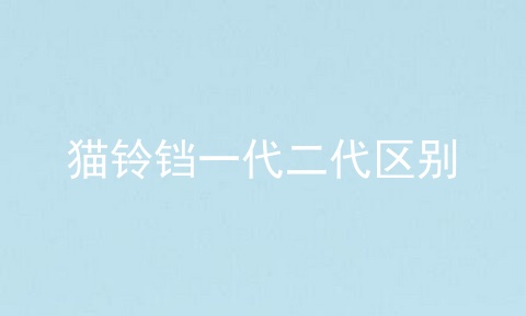 猫铃铛一代二代区别