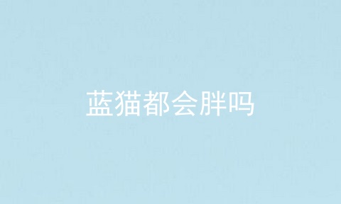 蓝猫都会胖吗