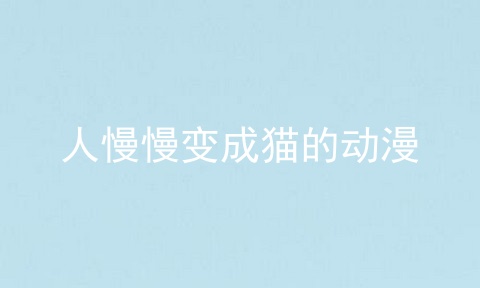 人慢慢变成猫的动漫