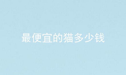 最便宜的猫多少钱