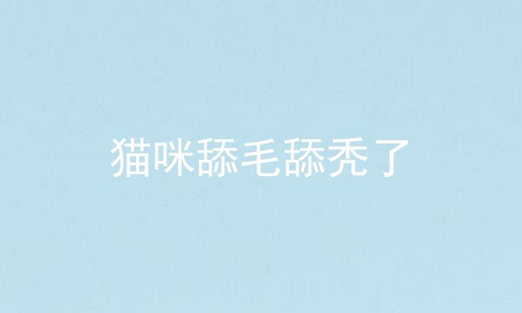 猫咪舔毛舔秃了