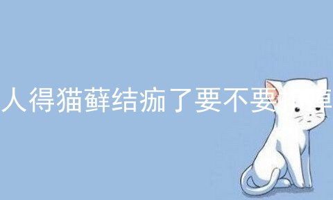人得猫藓结痂了要不要扣掉