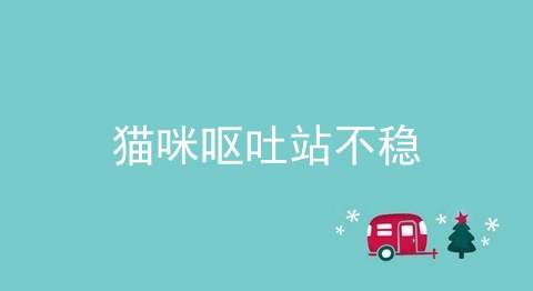 猫咪呕吐站不稳