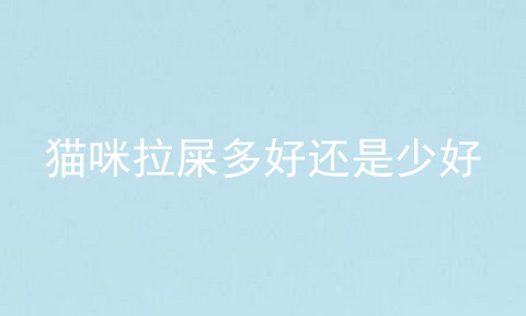 猫咪拉屎多好还是少好