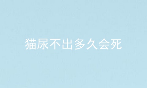 猫尿不出多久会死