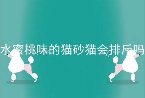 水蜜桃味的猫砂猫会排斥吗