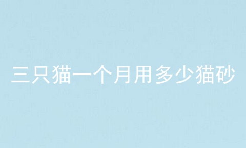 三只猫一个月用多少猫砂