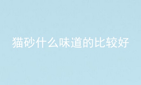 猫砂什么味道的比较好