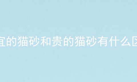便宜的猫砂和贵的猫砂有什么区别