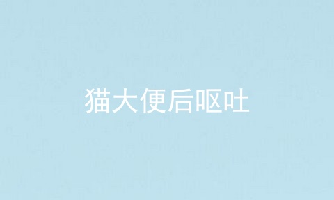 猫大便后呕吐