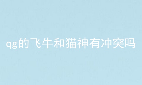 qg的飞牛和猫神有冲突吗