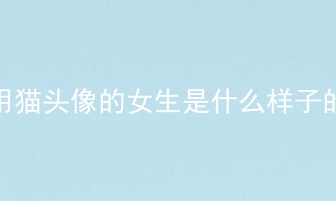用猫头像的女生是什么样子的
