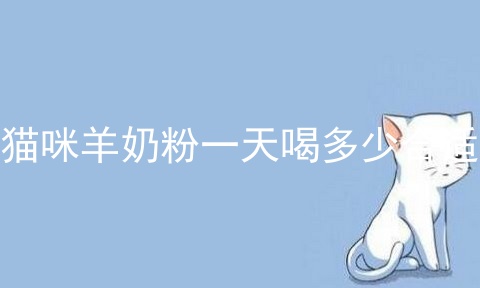 猫咪羊奶粉一天喝多少合适
