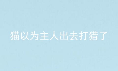 猫以为主人出去打猎了