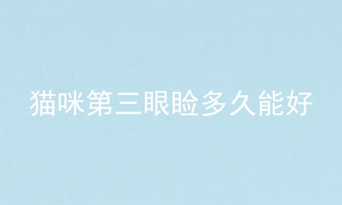 猫咪第三眼睑多久能好
