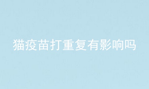 猫疫苗打重复有影响吗