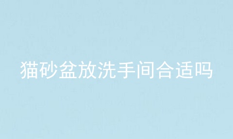 猫砂盆放洗手间合适吗