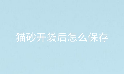 猫砂开袋后怎么保存