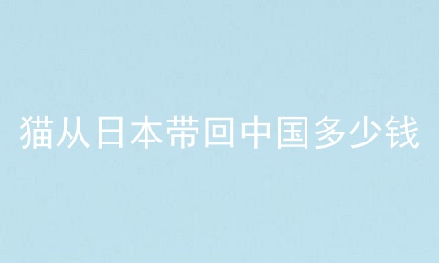 猫从日本带回中国多少钱