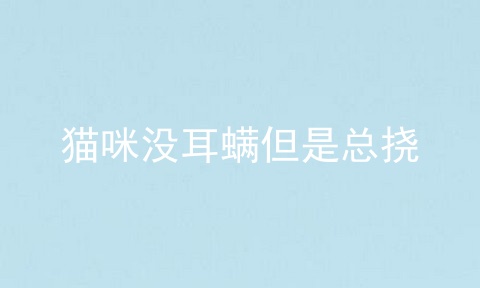 猫咪没耳螨但是总挠