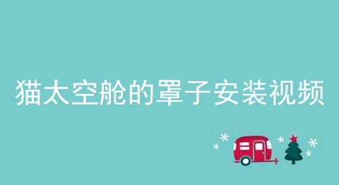 猫太空舱的罩子安装视频