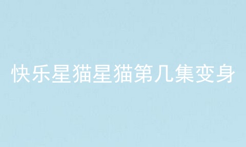 快乐星猫星猫第几集变身