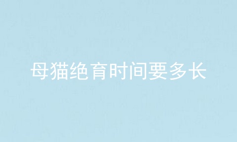 母猫绝育时间要多长