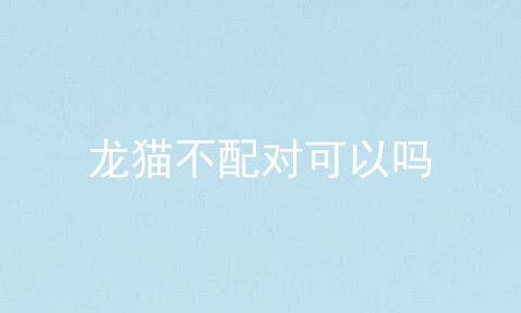 龙猫不配对可以吗