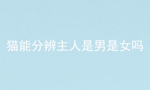 猫能分辨主人是男是女吗
