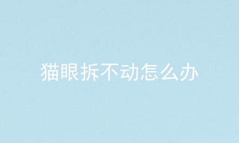猫眼拆不动怎么办