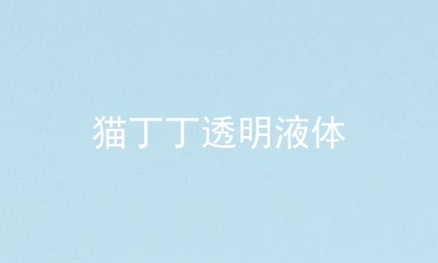 猫丁丁透明液体