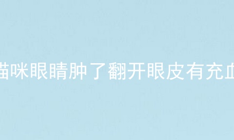 猫咪眼睛肿了翻开眼皮有充血