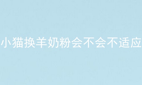 小猫换羊奶粉会不会不适应