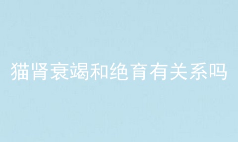 猫肾衰竭和绝育有关系吗