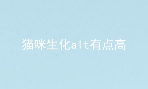 猫咪生化alt有点高