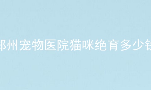 郑州宠物医院猫咪绝育多少钱