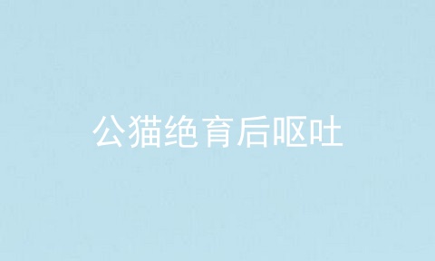公猫绝育后呕吐
